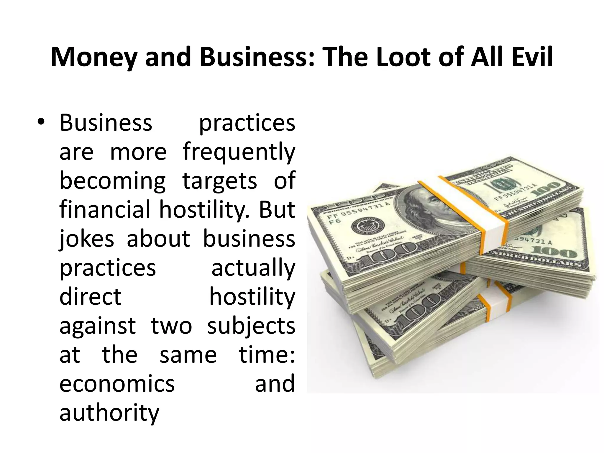 Money and Business: The Loot of All Evil
• Business practices
are more frequently
becoming targets of
financial hostility. But
jokes about business
practices actually
direct hostility
against two subjects
at the same time:
economics and
authority
 