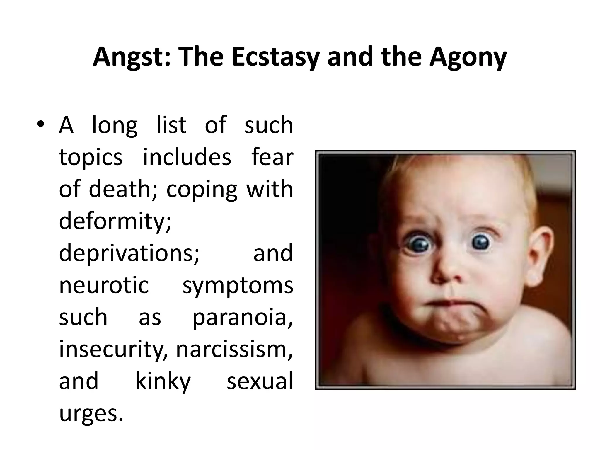Angst: The Ecstasy and the Agony
• A long list of such
topics includes fear
of death; coping with
deformity;
deprivations; and
neurotic symptoms
such as paranoia,
insecurity, narcissism,
and kinky sexual
urges.
 