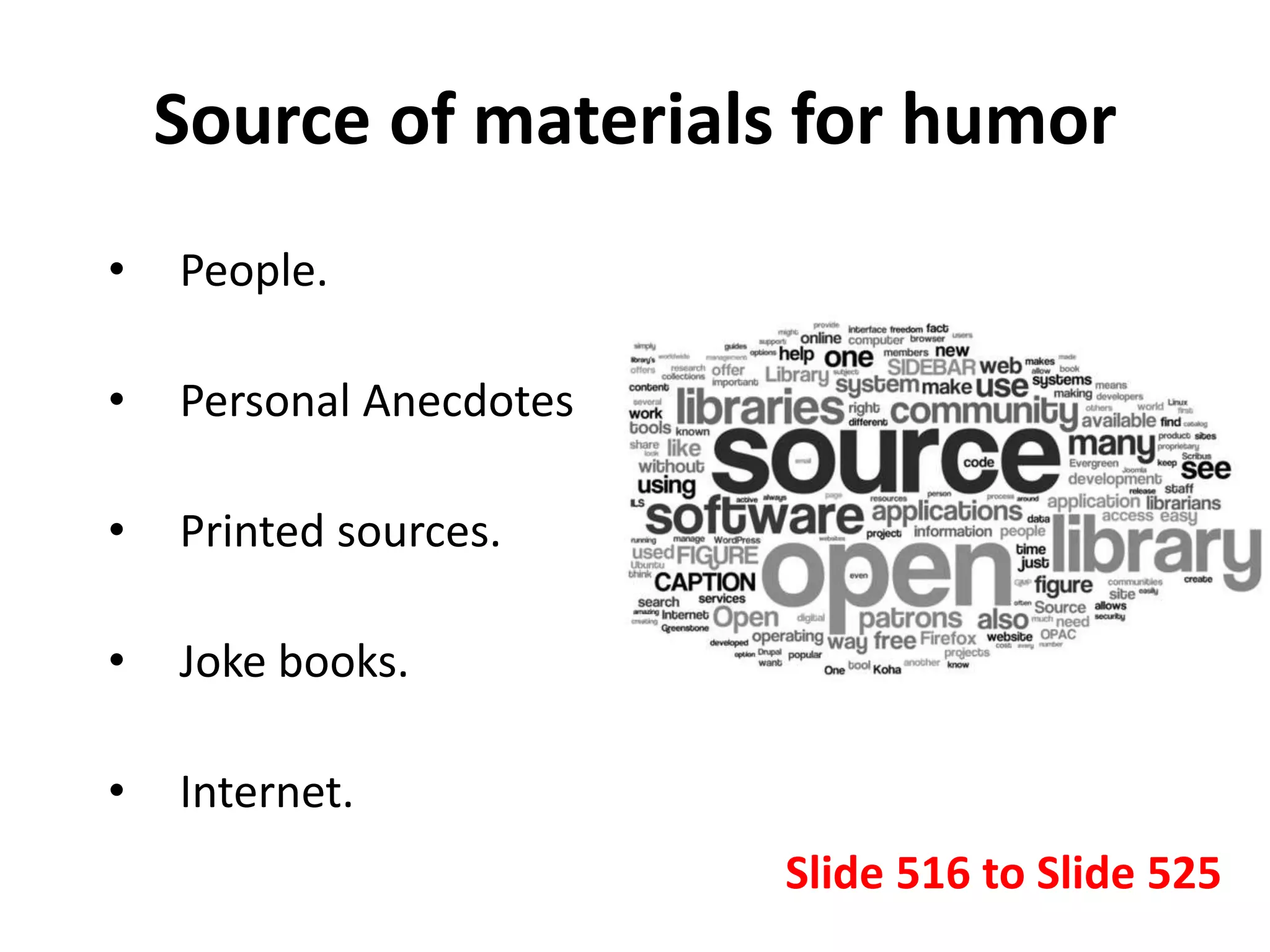 Source of materials for humor
• People.
• Personal Anecdotes
• Printed sources.
• Joke books.
• Internet.
Slide 516 to Slide 525
 