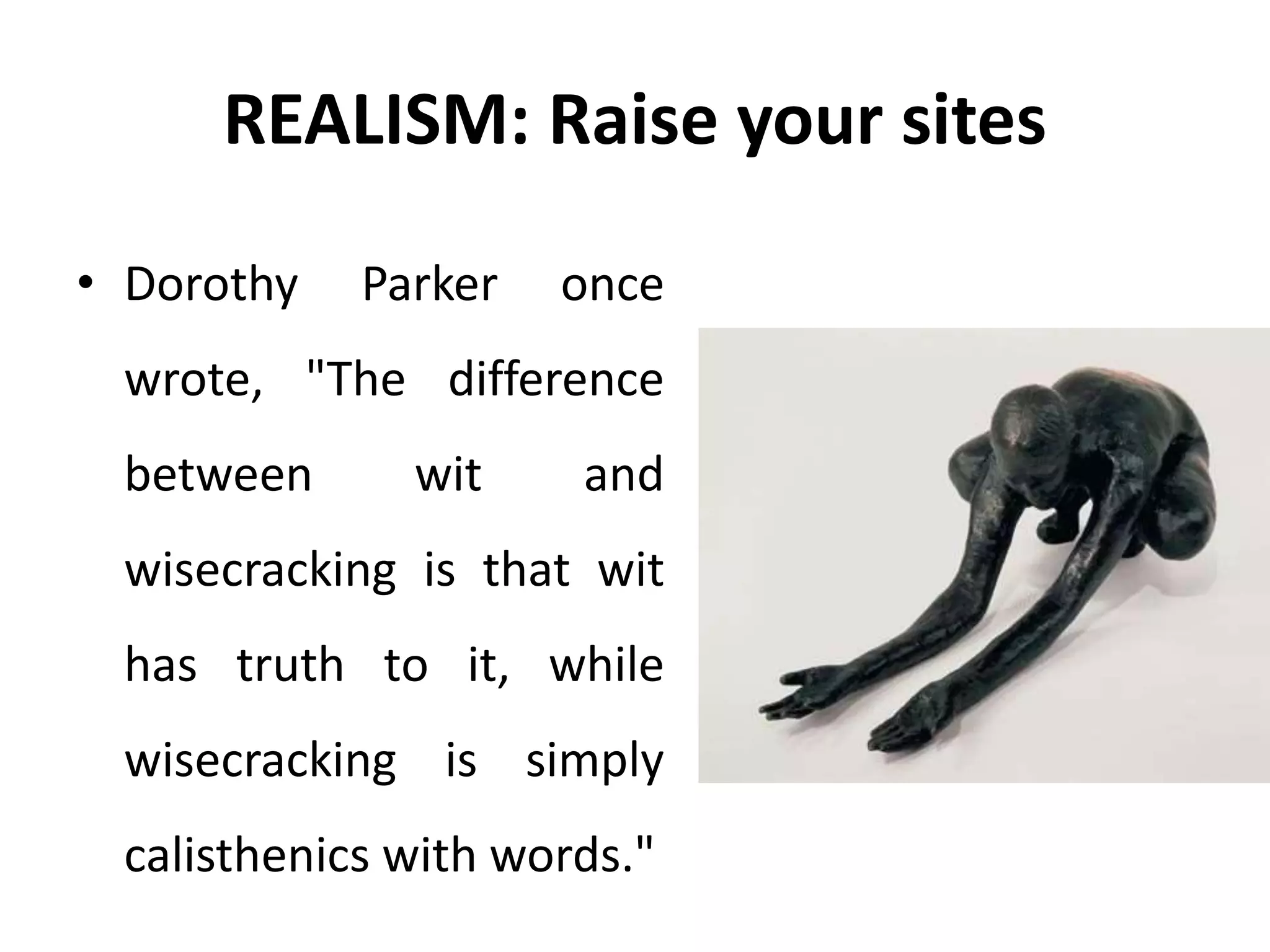 REALISM: Raise your sites
• Dorothy Parker once
wrote, "The difference
between wit and
wisecracking is that wit
has truth to it, while
wisecracking is simply
calisthenics with words."
 
