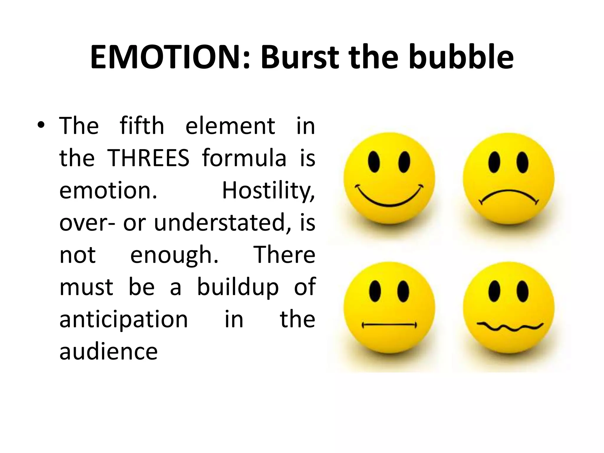 EMOTION: Burst the bubble
• The fifth element in
the THREES formula is
emotion. Hostility,
over- or understated, is
not enough. There
must be a buildup of
anticipation in the
audience
 