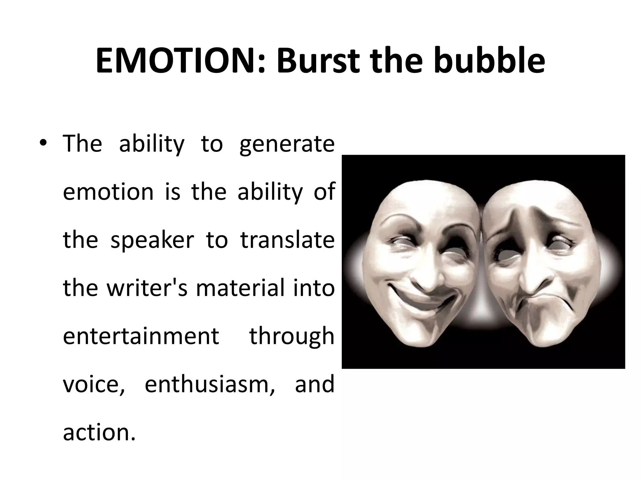 EMOTION: Burst the bubble
• The ability to generate
emotion is the ability of
the speaker to translate
the writer's material into
entertainment through
voice, enthusiasm, and
action.
 
