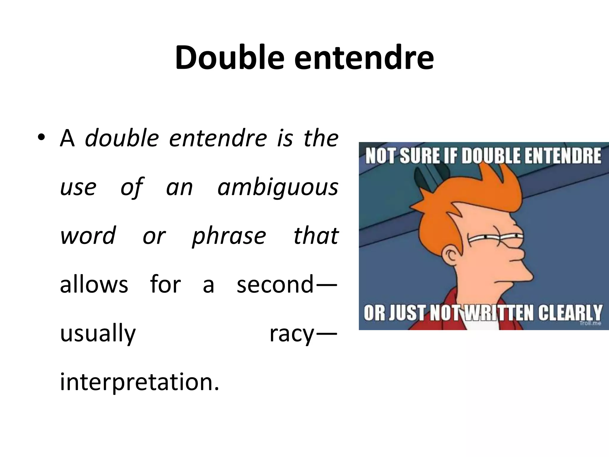 Double entendre
• A double entendre is the
use of an ambiguous
word or phrase that
allows for a second—
usually racy—
interpretation.
 