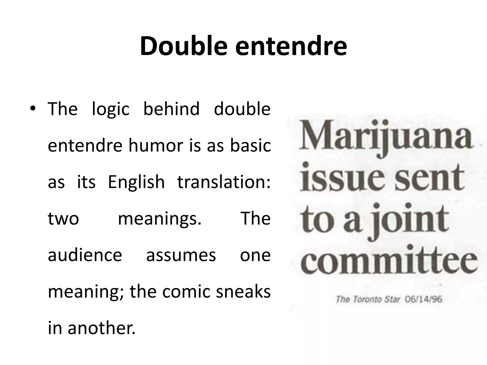 Double entendre
• The logic behind double
entendre humor is as basic
as its English translation:
two meanings. The
audience assumes one
meaning; the comic sneaks
in another.
 