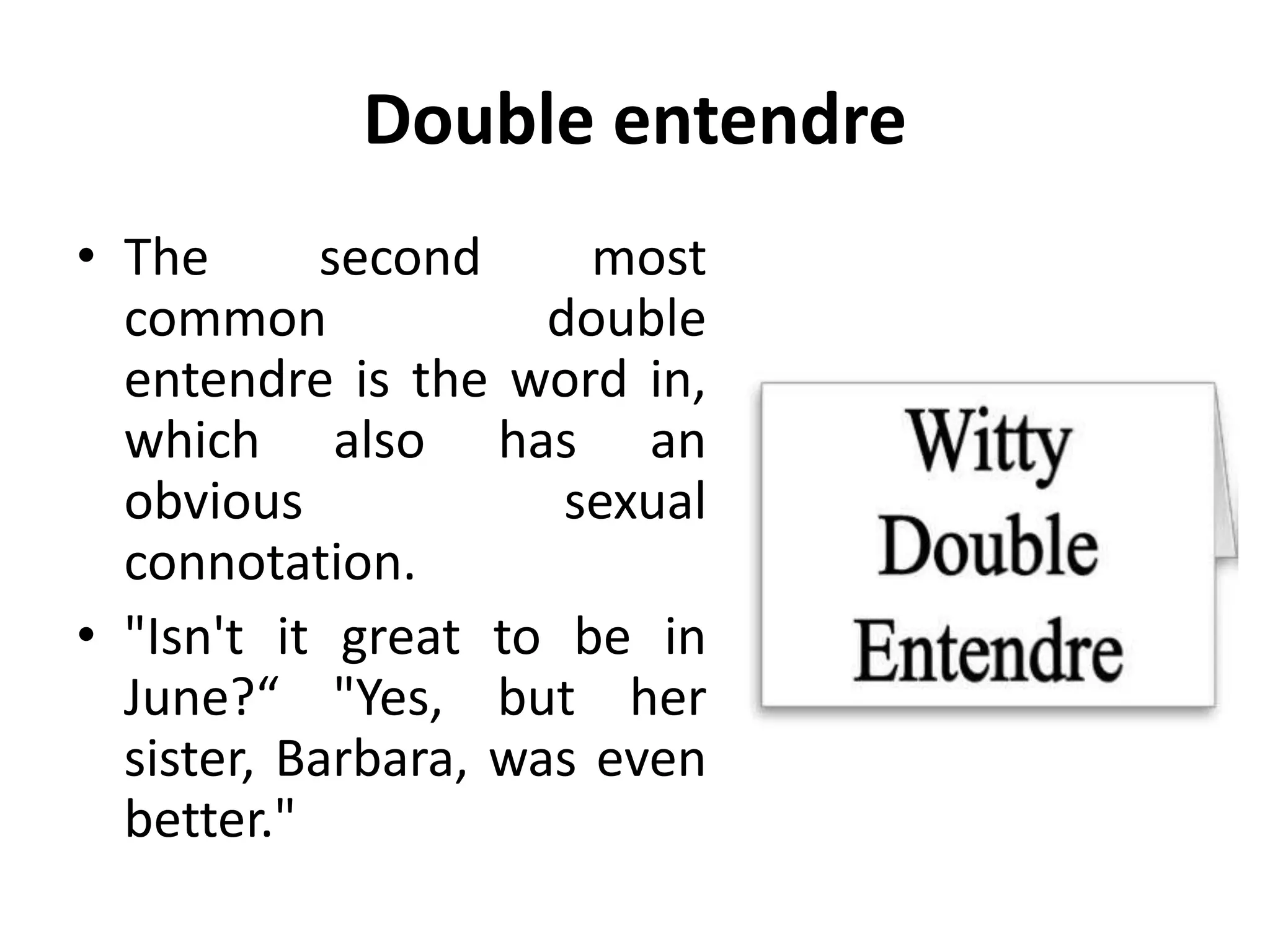 Double entendre
• The second most
common double
entendre is the word in,
which also has an
obvious sexual
connotation.
• "Isn't it great to be in
June?“ "Yes, but her
sister, Barbara, was even
better."
 