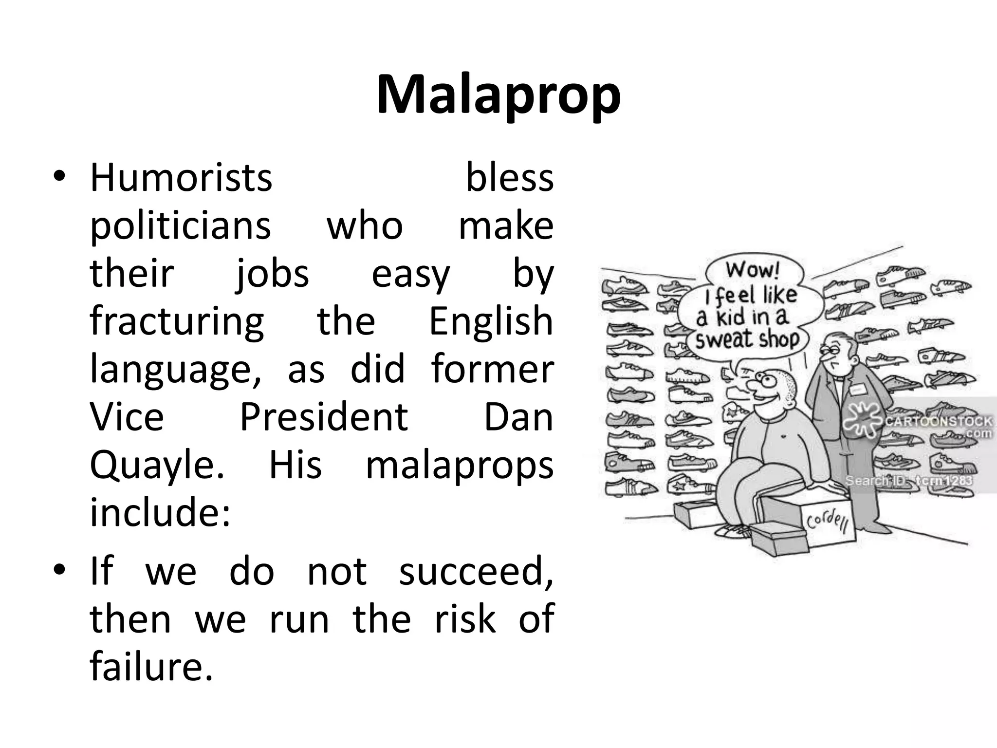 Malaprop
• Humorists bless
politicians who make
their jobs easy by
fracturing the English
language, as did former
Vice President Dan
Quayle. His malaprops
include:
• If we do not succeed,
then we run the risk of
failure.
 