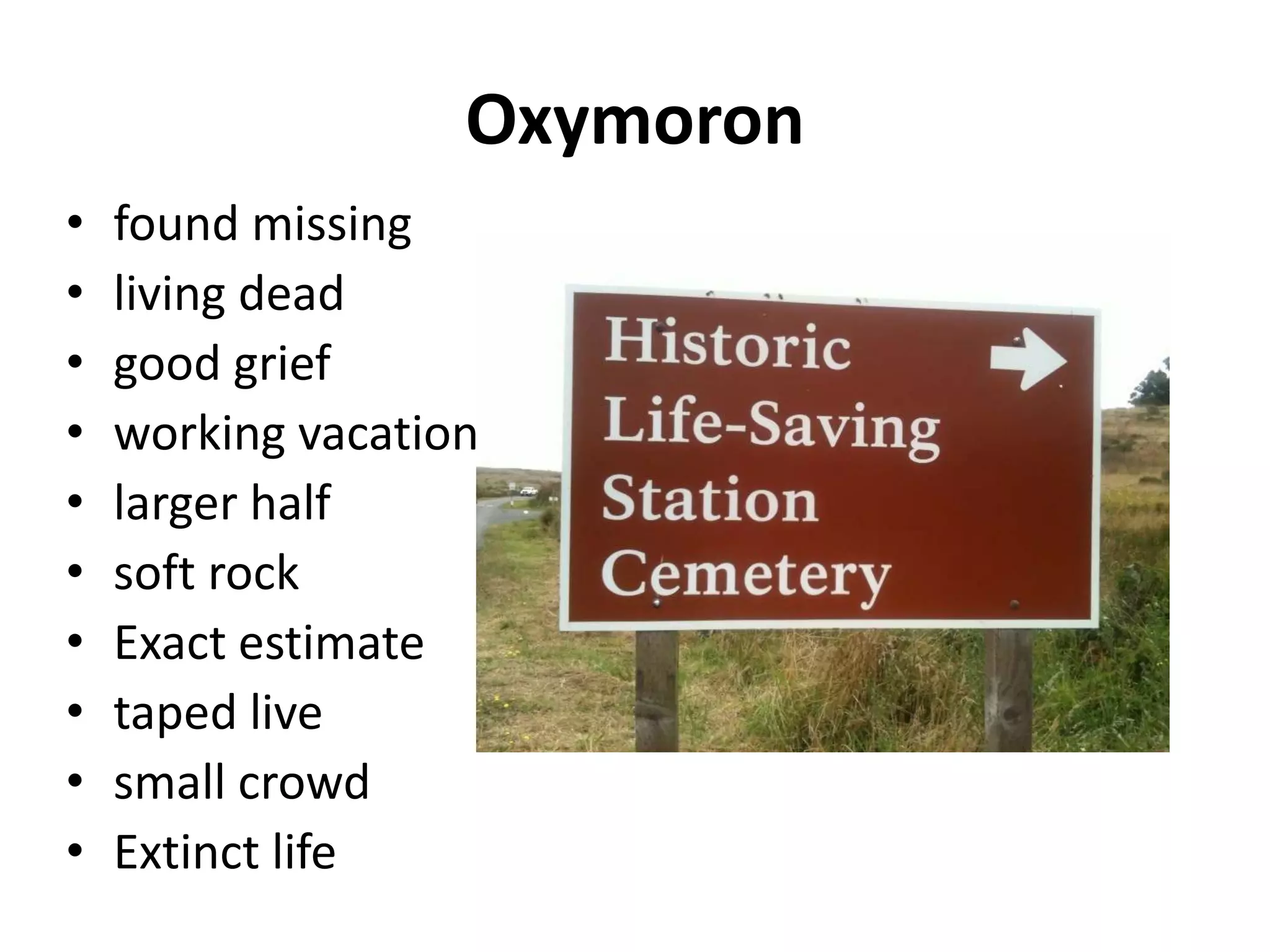 Oxymoron
• found missing
• living dead
• good grief
• working vacation
• larger half
• soft rock
• Exact estimate
• taped live
• small crowd
• Extinct life
 
