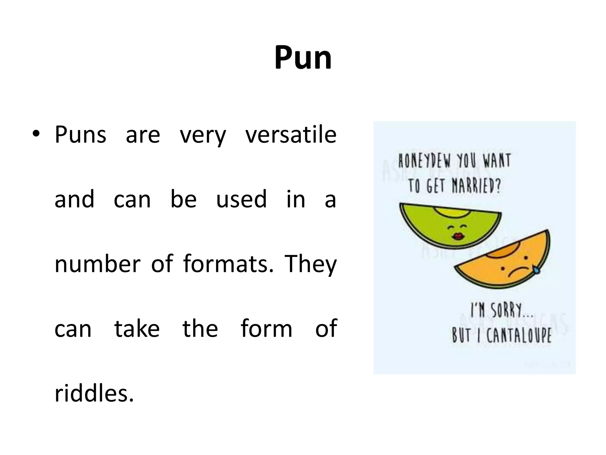 Pun
• Puns are very versatile
and can be used in a
number of formats. They
can take the form of
riddles.
 