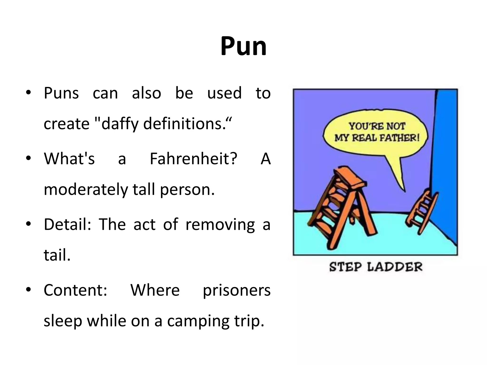Pun
• Puns can also be used to
create "daffy definitions.“
• What's a Fahrenheit? A
moderately tall person.
• Detail: The act of removing a
tail.
• Content: Where prisoners
sleep while on a camping trip.
 