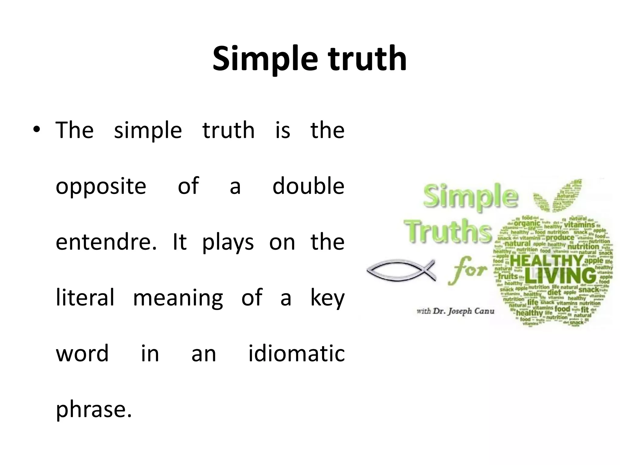 Simple truth
• The simple truth is the
opposite of a double
entendre. It plays on the
literal meaning of a key
word in an idiomatic
phrase.
 