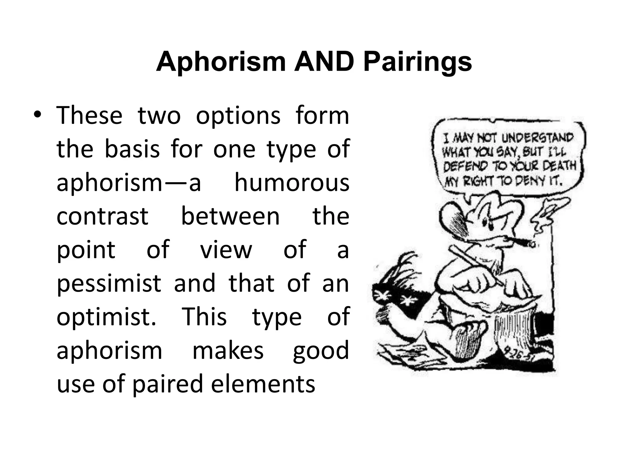 Aphorism AND Pairings
• These two options form
the basis for one type of
aphorism—a humorous
contrast between the
point of view of a
pessimist and that of an
optimist. This type of
aphorism makes good
use of paired elements
 