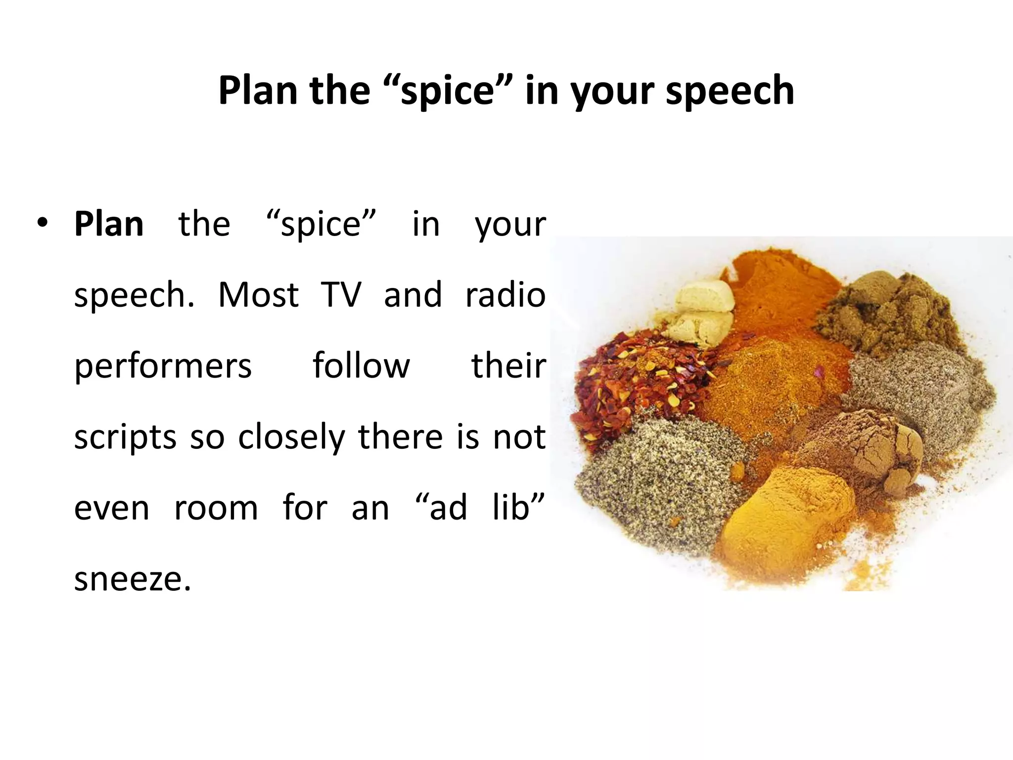 Plan the “spice” in your speech
• Plan the “spice” in your
speech. Most TV and radio
performers follow their
scripts so closely there is not
even room for an “ad lib”
sneeze.
 