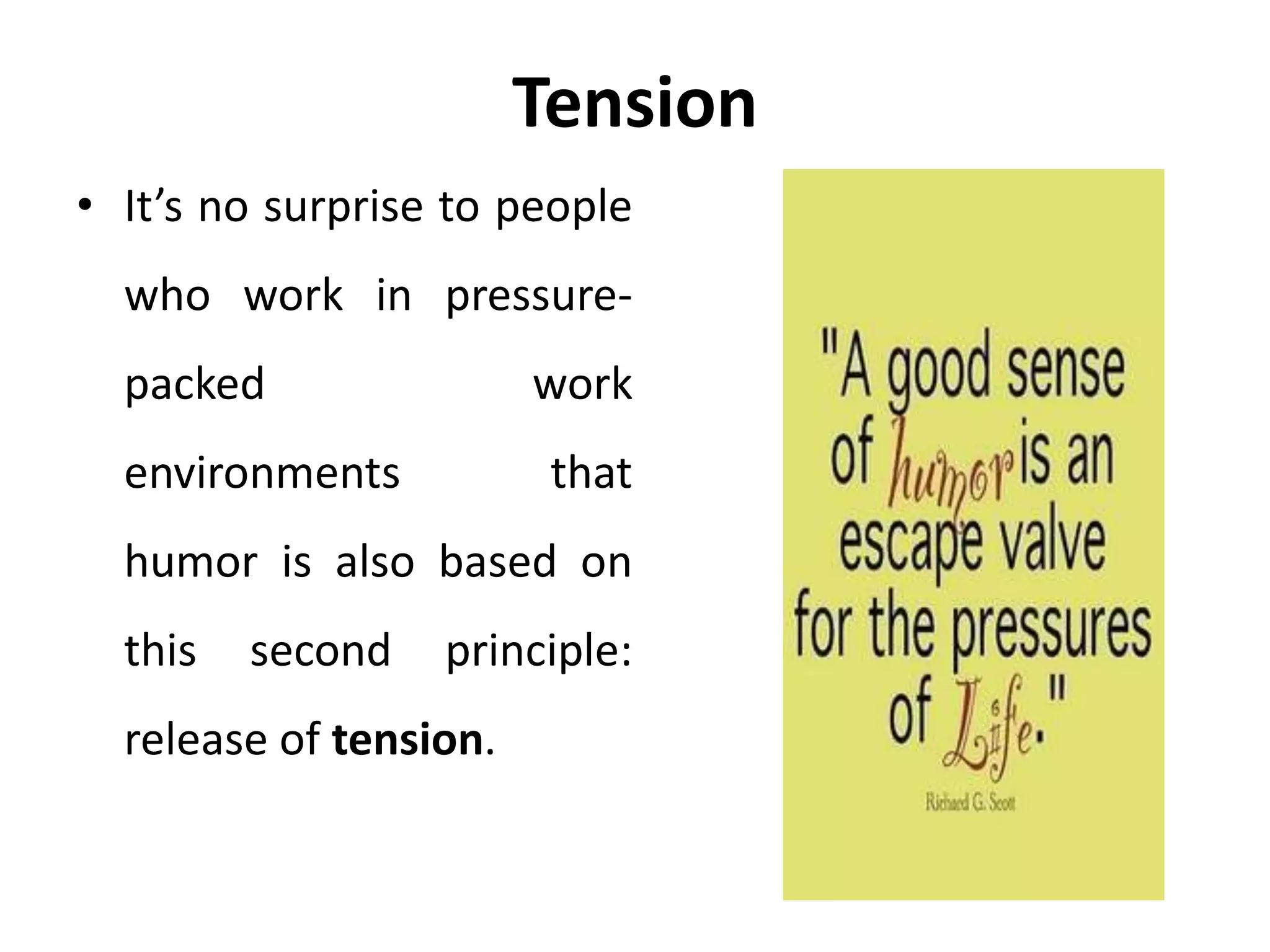 Tension
• It’s no surprise to people
who work in pressure-
packed work
environments that
humor is also based on
this second principle:
release of tension.
 