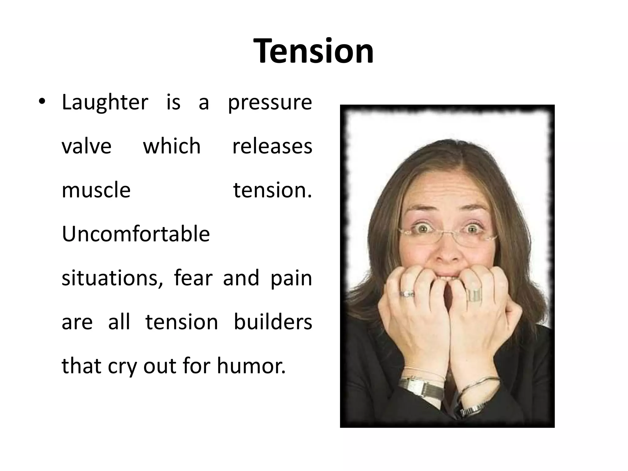 Tension
• Laughter is a pressure
valve which releases
muscle tension.
Uncomfortable
situations, fear and pain
are all tension builders
that cry out for humor.
 