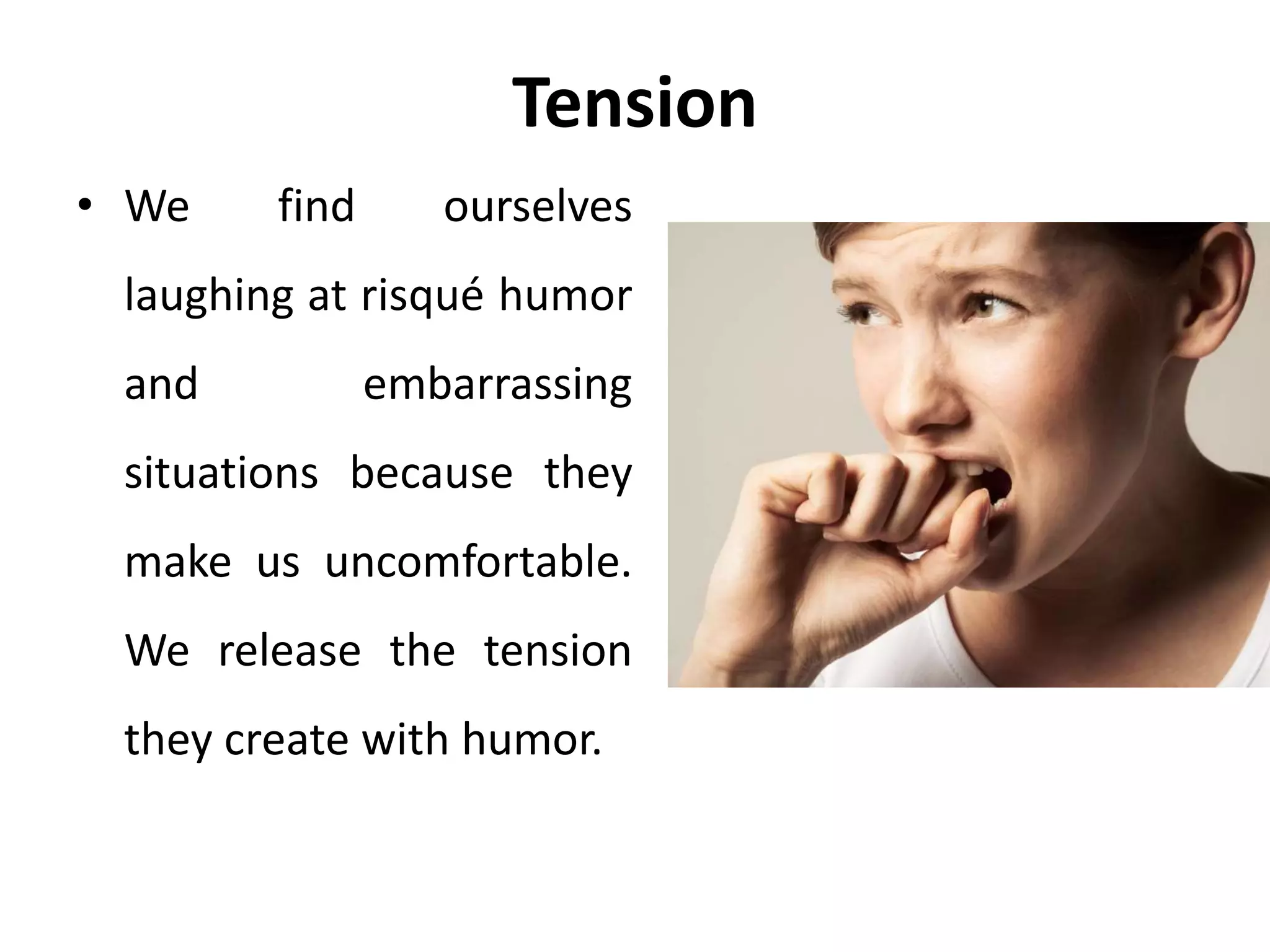 Tension
• We find ourselves
laughing at risqué humor
and embarrassing
situations because they
make us uncomfortable.
We release the tension
they create with humor.
 