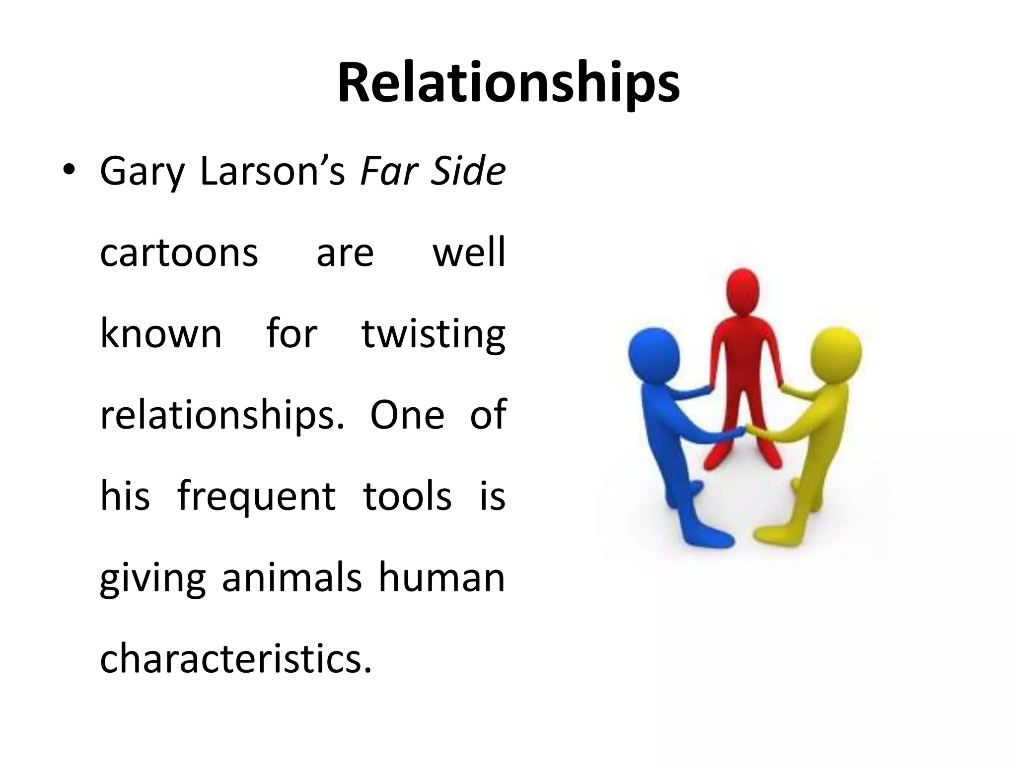 Relationships
• Gary Larson’s Far Side
cartoons are well
known for twisting
relationships. One of
his frequent tools is
giving animals human
characteristics.
 
