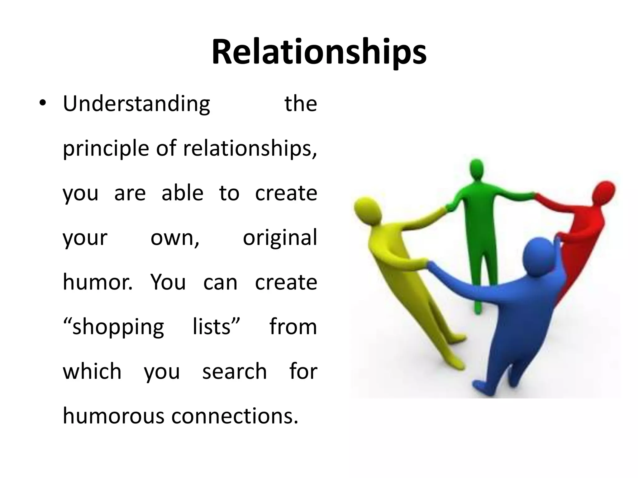 Relationships
• Understanding the
principle of relationships,
you are able to create
your own, original
humor. You can create
“shopping lists” from
which you search for
humorous connections.
 
