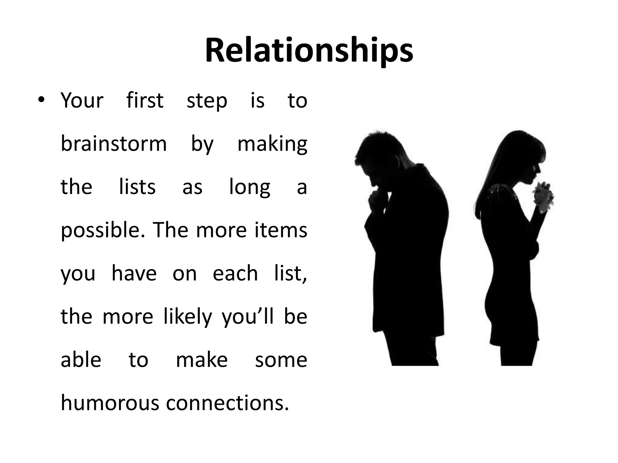 Relationships
• Your first step is to
brainstorm by making
the lists as long a
possible. The more items
you have on each list,
the more likely you’ll be
able to make some
humorous connections.
 