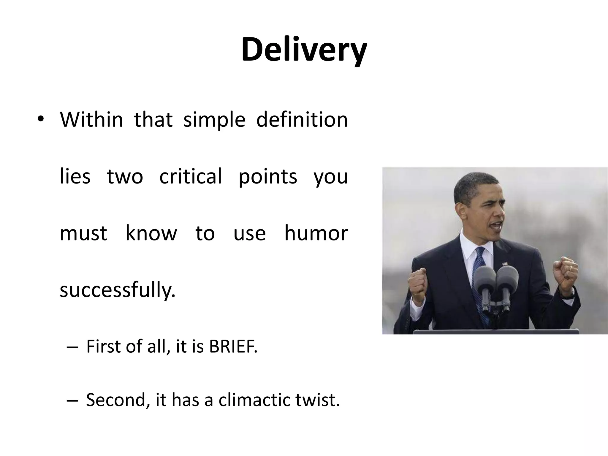 Delivery
• Within that simple definition
lies two critical points you
must know to use humor
successfully.
– First of all, it is BRIEF.
– Second, it has a climactic twist.
 
