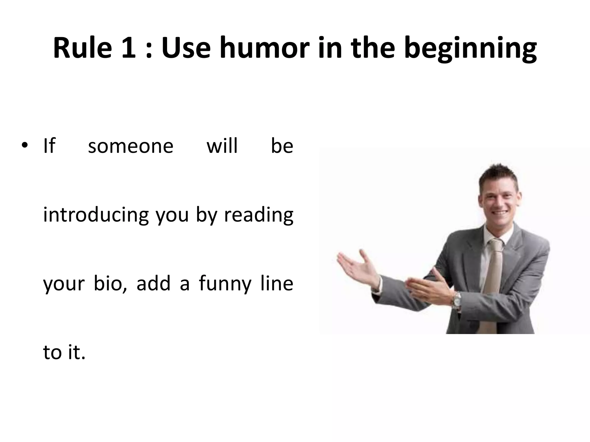Rule 1 : Use humor in the beginning
• If someone will be
introducing you by reading
your bio, add a funny line
to it.
 