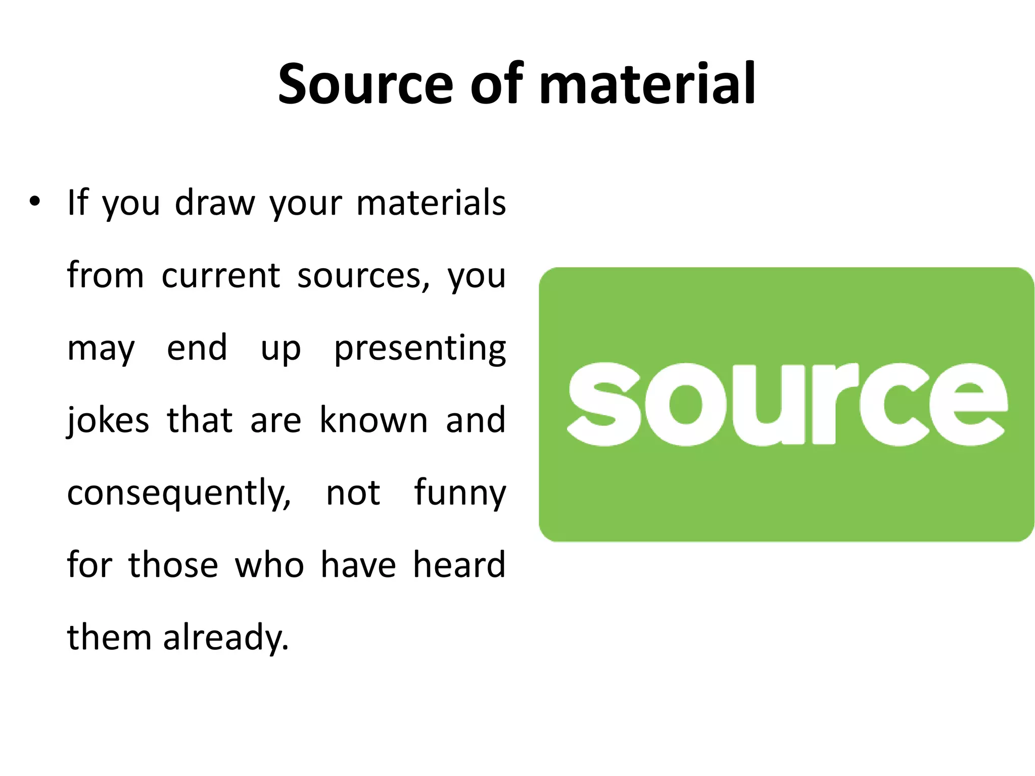 Source of material
• If you draw your materials
from current sources, you
may end up presenting
jokes that are known and
consequently, not funny
for those who have heard
them already.
 