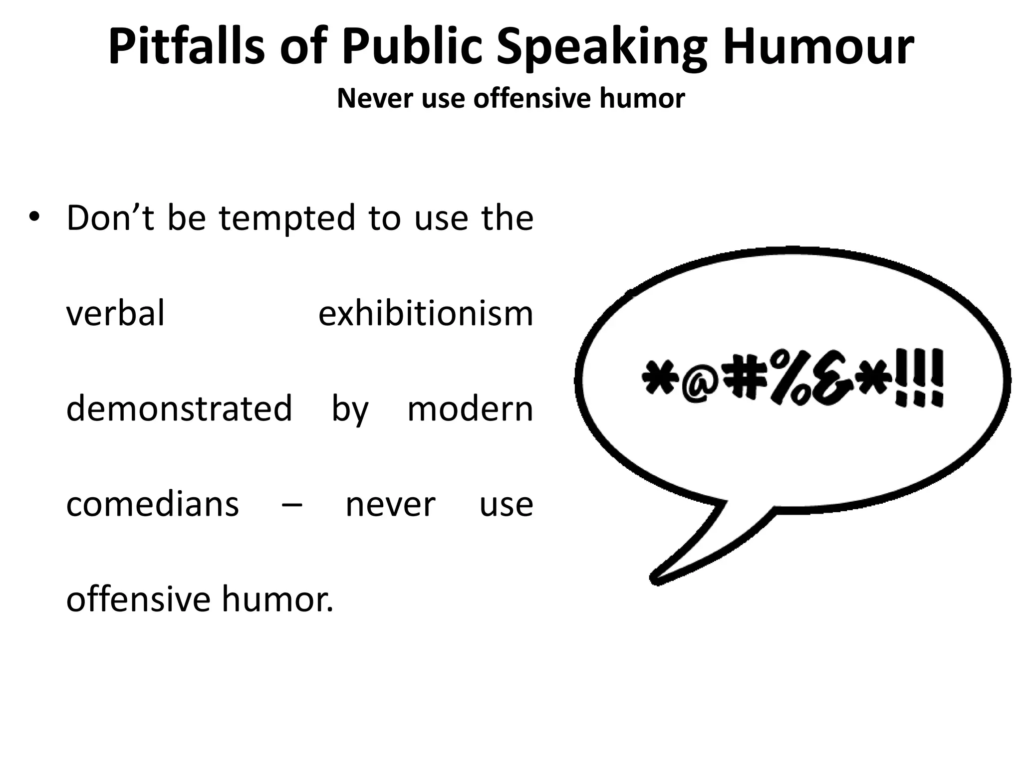 Pitfalls of Public Speaking Humour
Never use offensive humor
• Don’t be tempted to use the
verbal exhibitionism
demonstrated by modern
comedians – never use
offensive humor.
 