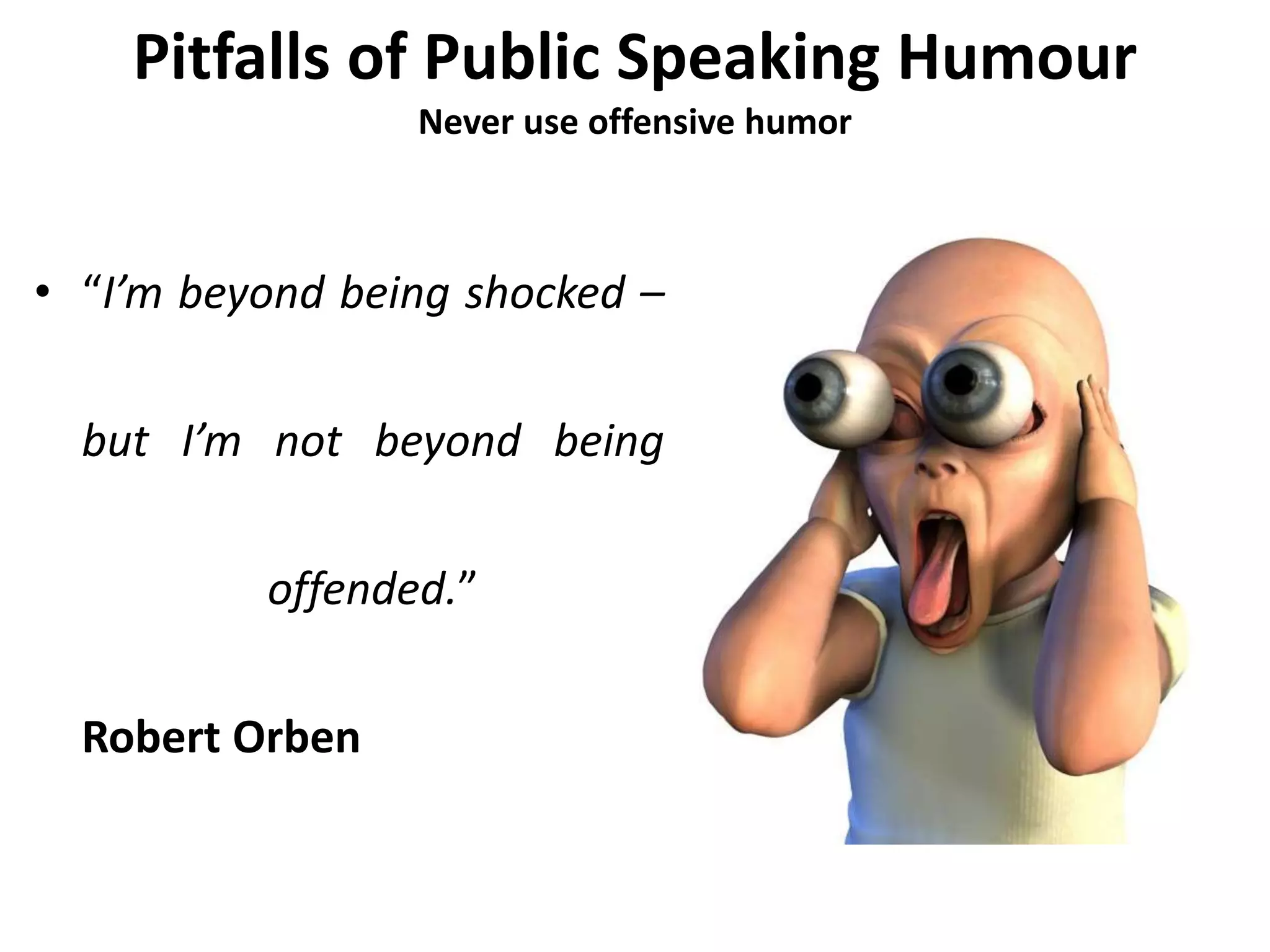Pitfalls of Public Speaking Humour
Never use offensive humor
• “I’m beyond being shocked –
but I’m not beyond being
offended.”
Robert Orben
 