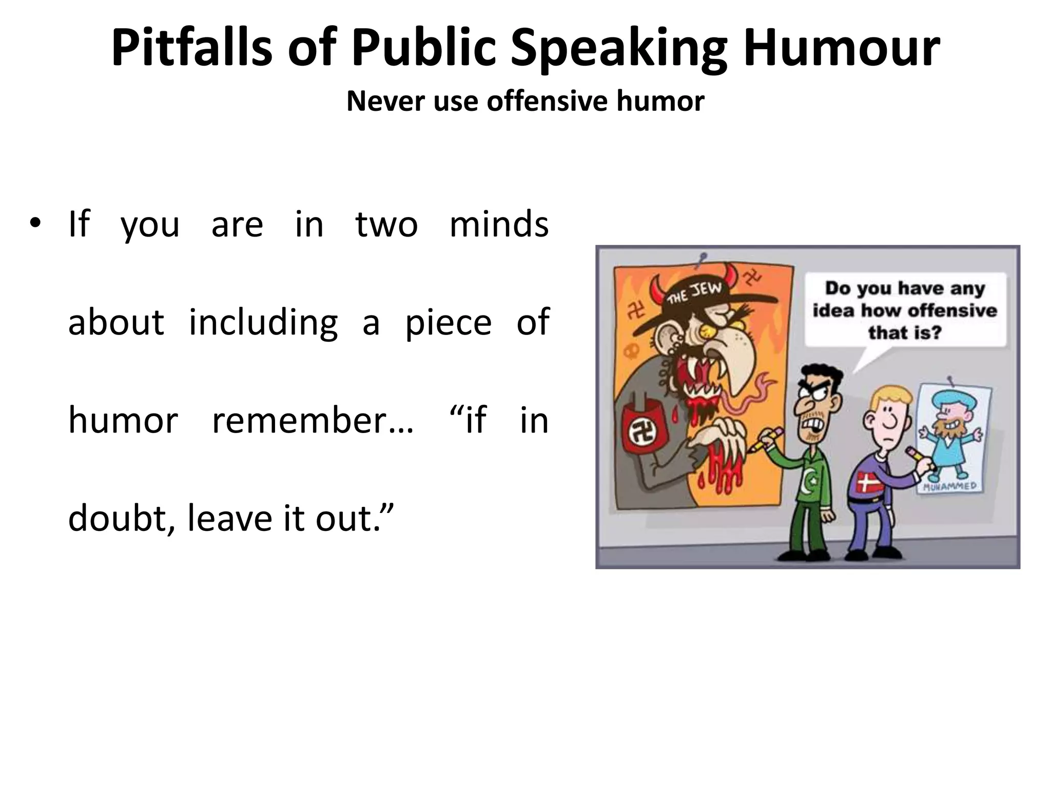 Pitfalls of Public Speaking Humour
Never use offensive humor
• If you are in two minds
about including a piece of
humor remember… “if in
doubt, leave it out.”
 