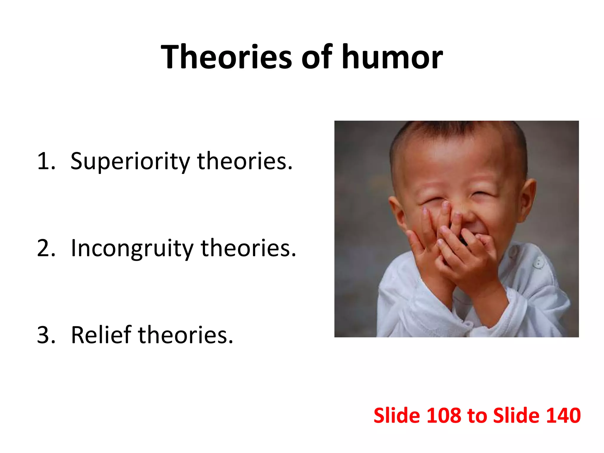 Theories of humor
1. Superiority theories.
2. Incongruity theories.
3. Relief theories.
Slide 108 to Slide 140
 