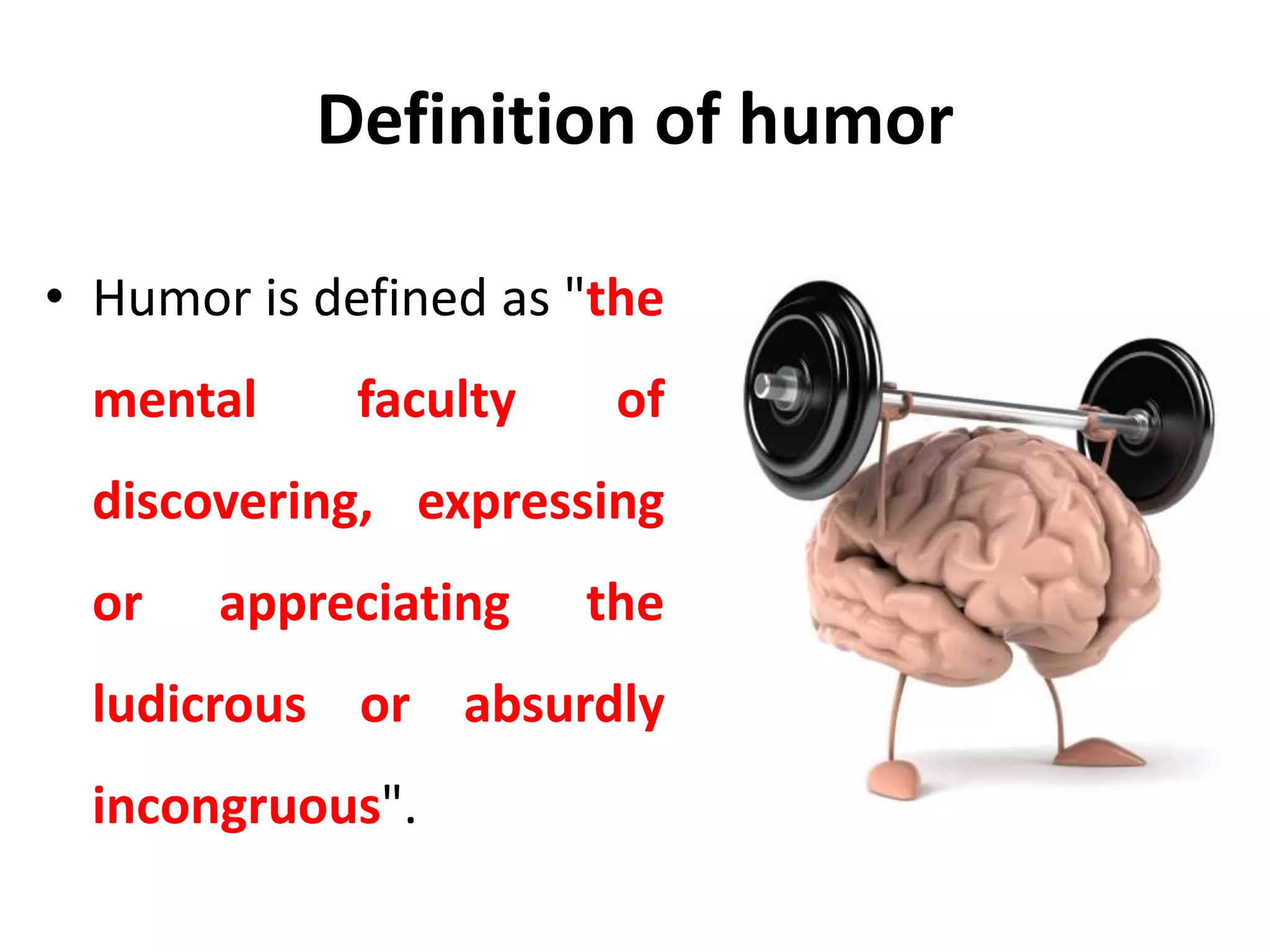 Definition of humor
• Humor is defined as "the
mental faculty of
discovering, expressing
or appreciating the
ludicrous or absurdly
incongruous".
 