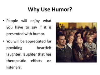 Why Use Humor?
• If you are in a situation
where important and
perhaps controversial
ideas must be presented
to less than ...