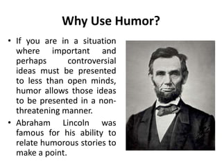 Why Use Humor?
• You will be remembered,
talked about; your
reputation as a truly
great speaker will be
enhanced and sprea...