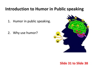 Introduction to Humor in Public speaking
1. Humor in public speaking.
2. Why use humor?
Slide 31 to Slide 38
 