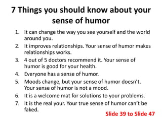 7 Things you should know about your
sense of humor
1. It can change the way you see yourself and the world
around you.
2. ...