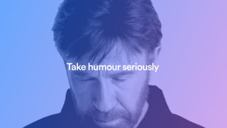 Take humour seriously
 