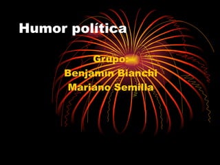 Humor política Grupo: Benjamín Bianchi Mariano Semilla 