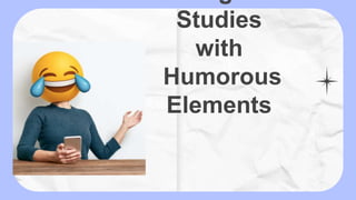 Studies
with
Humorous
Elements
 
