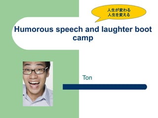 人生が変わる
                      人生を変える



Humorous speech and laughter boot
             camp




                Ton
 