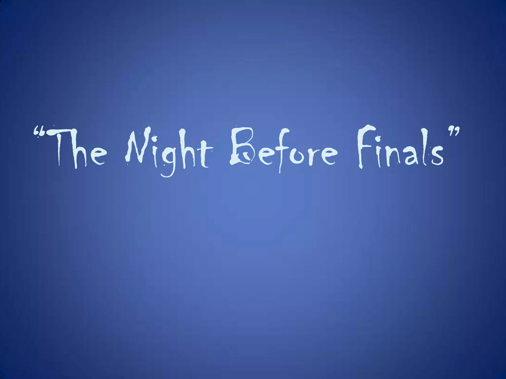 “The Night Before Finals”
 
