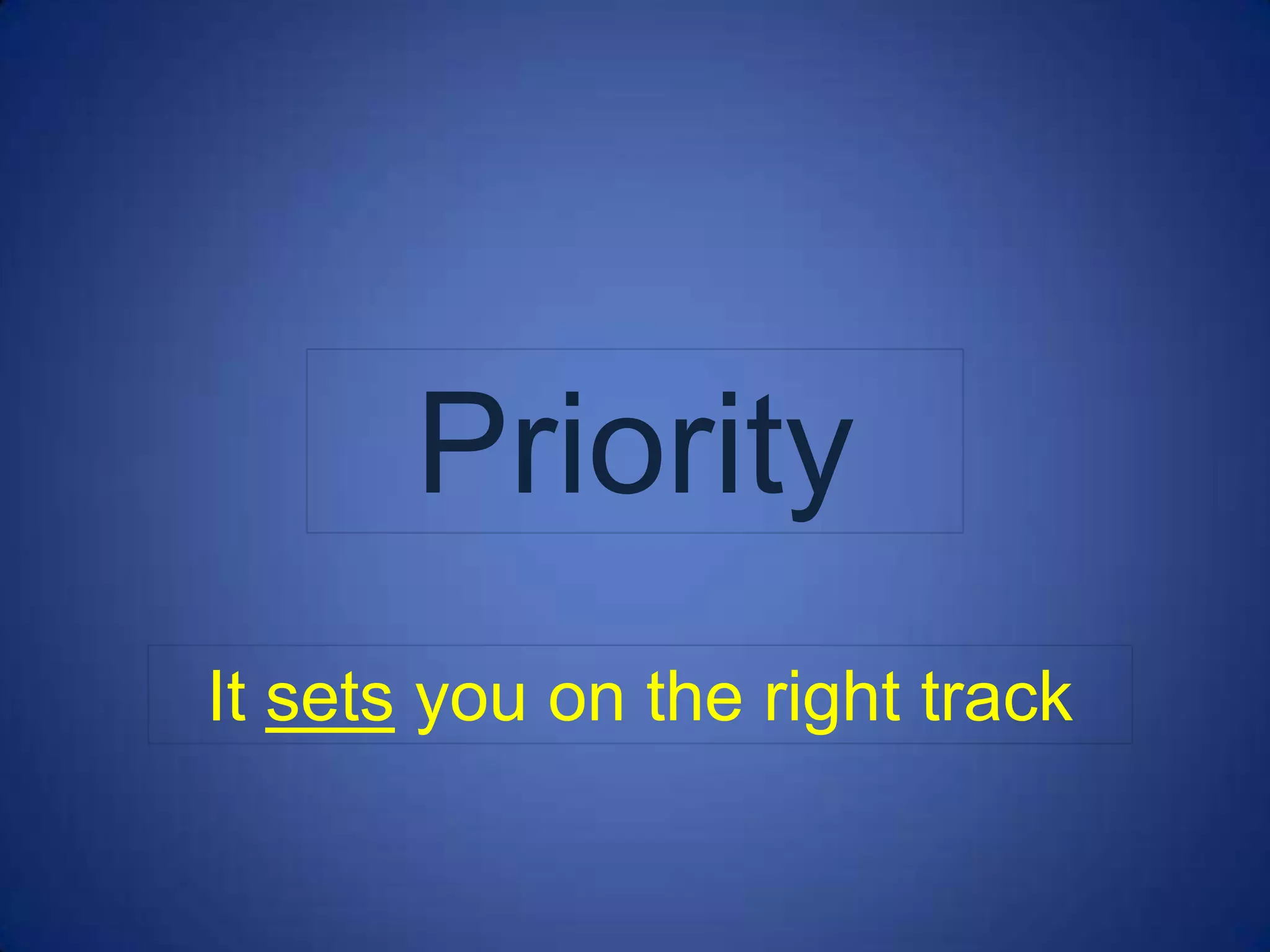 Priority
It sets you on the right track
 