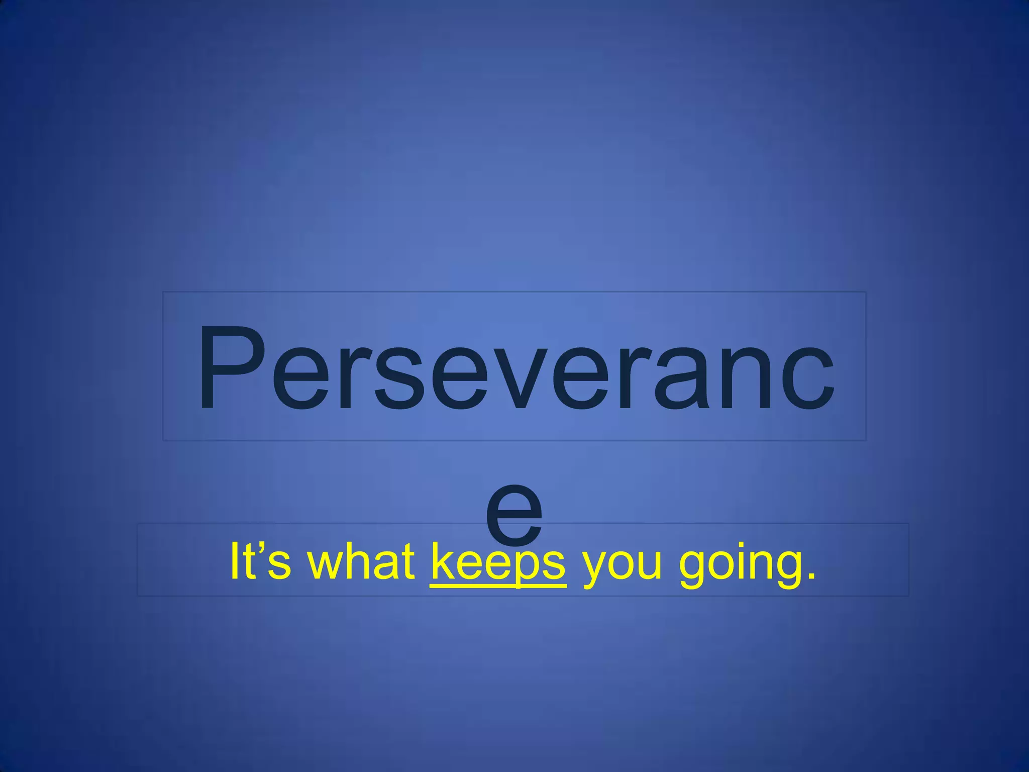 Perseveranc
            e you going.
It’s what keeps
 