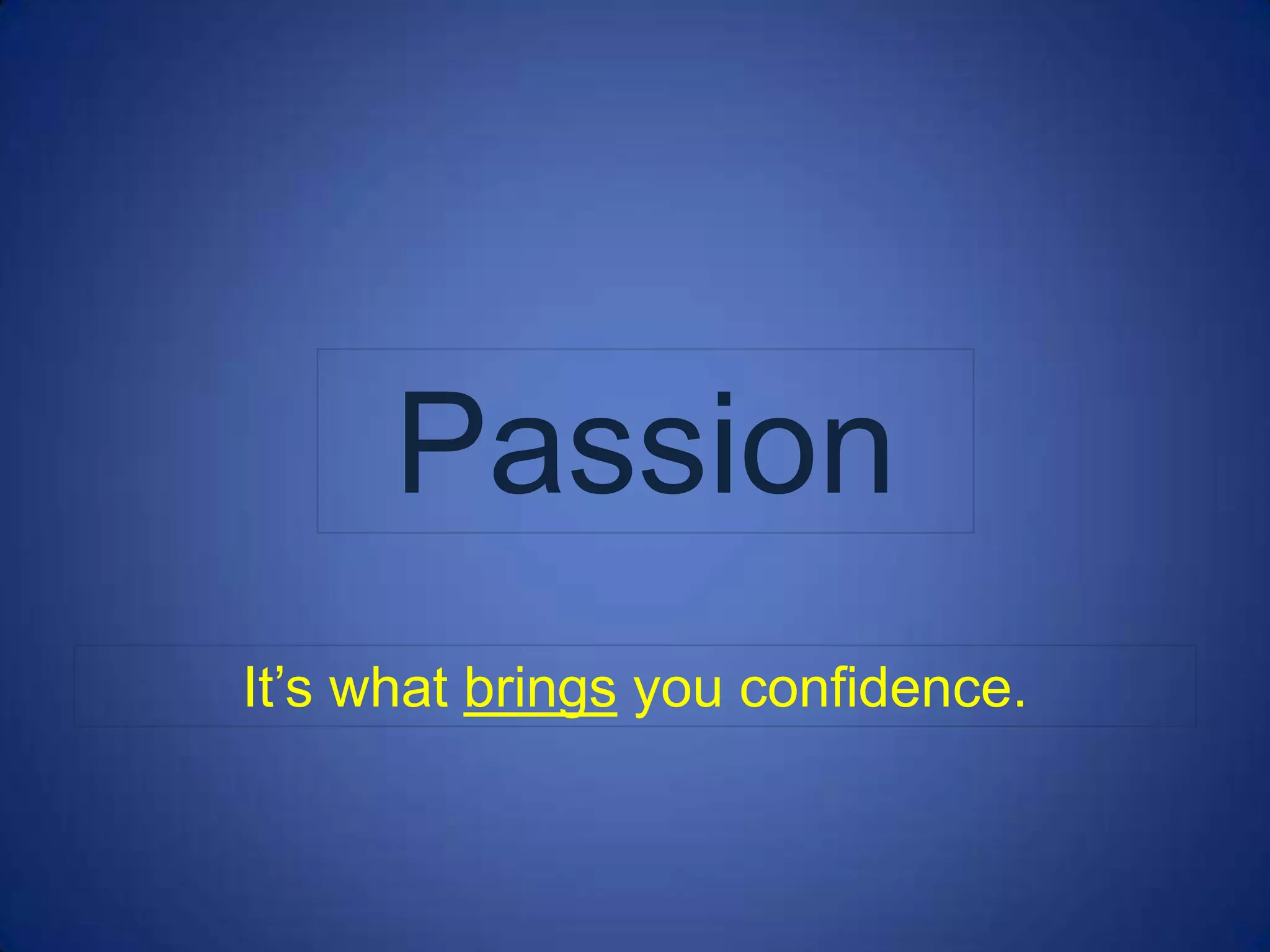 Passion
It’s what brings you confidence.
 