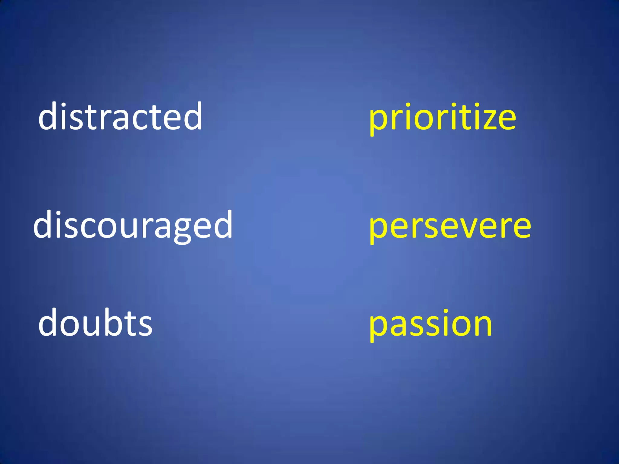 distracted    prioritize

discouraged   persevere

doubts        passion
 