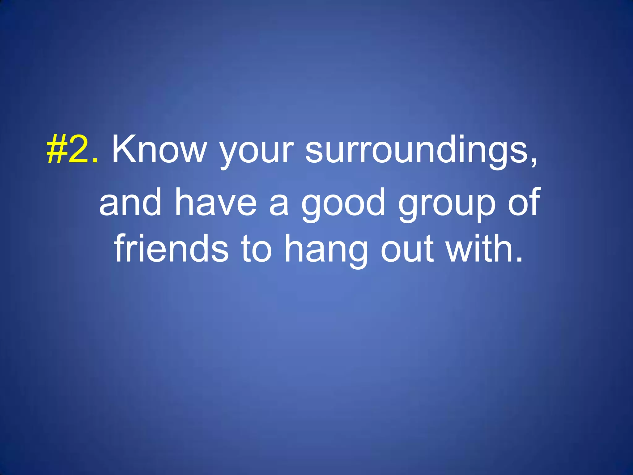 #2. Know your surroundings,
   and have a good group of
    friends to hang out with.
 