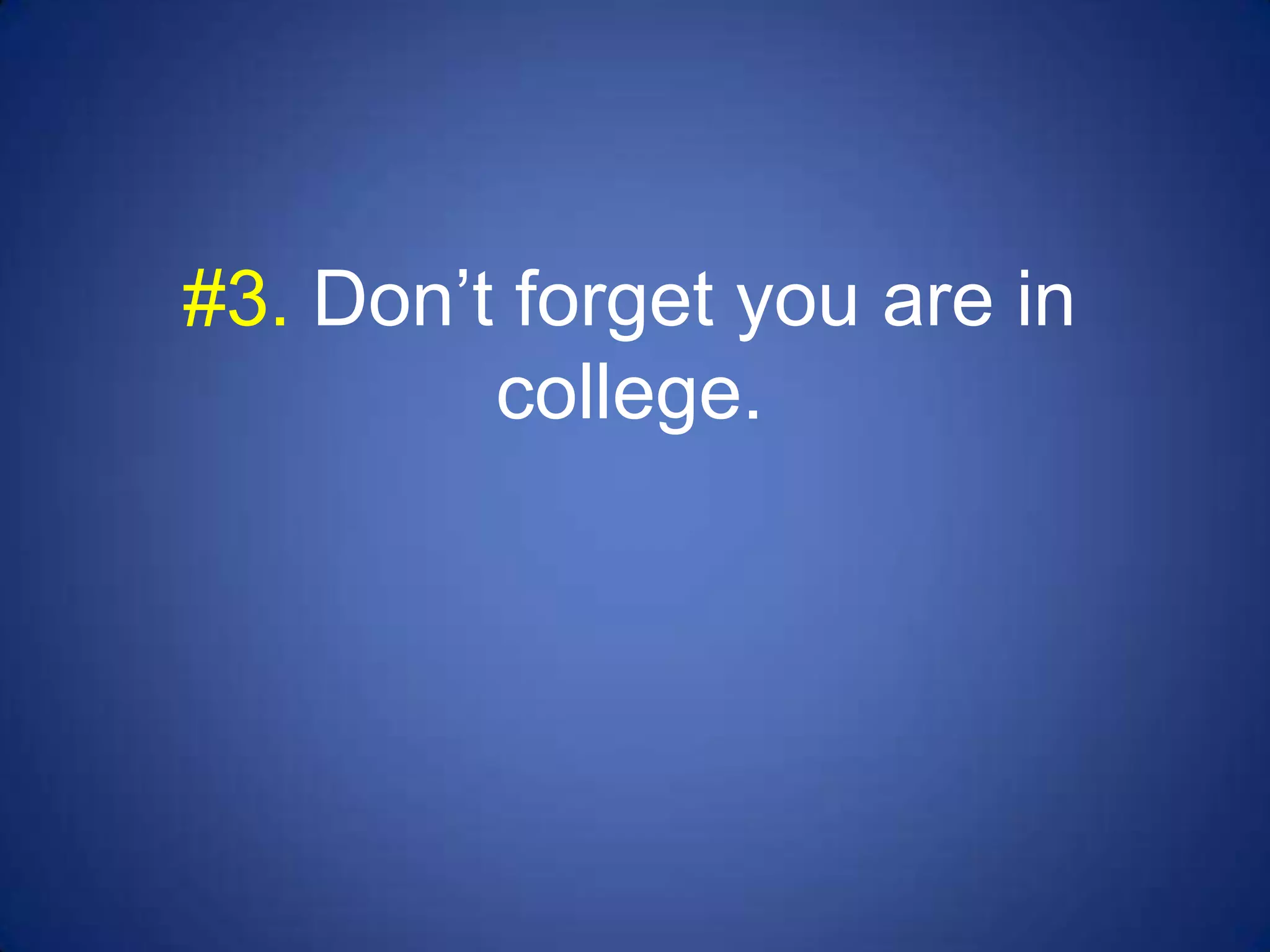 #3. Don’t forget you are in
         college.
 