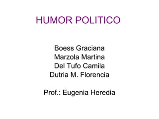 HUMOR POLITICO   Boess Graciana Marzola Martina Del Tufo Camila Dutria M. Florencia Prof.: Eugenia Heredia 