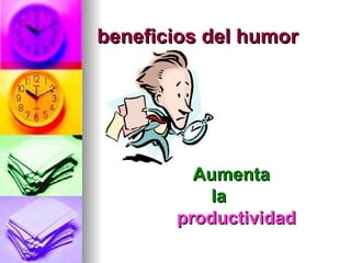 beneficios del humor




         Aumenta
          la
       productividad
 
