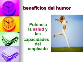 beneficios del humor


   Potencia
  la salud y
      las
capacidades
      del
  empleado
 