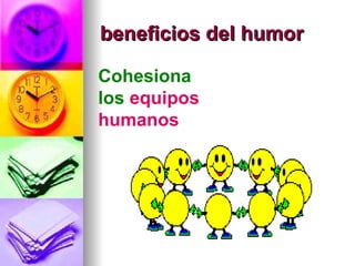 beneficios del humor

Cohesiona
los equipos
humanos
 
