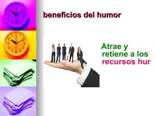 beneficios del humor



              Atrae y
              retiene a los
              recursos huma
 